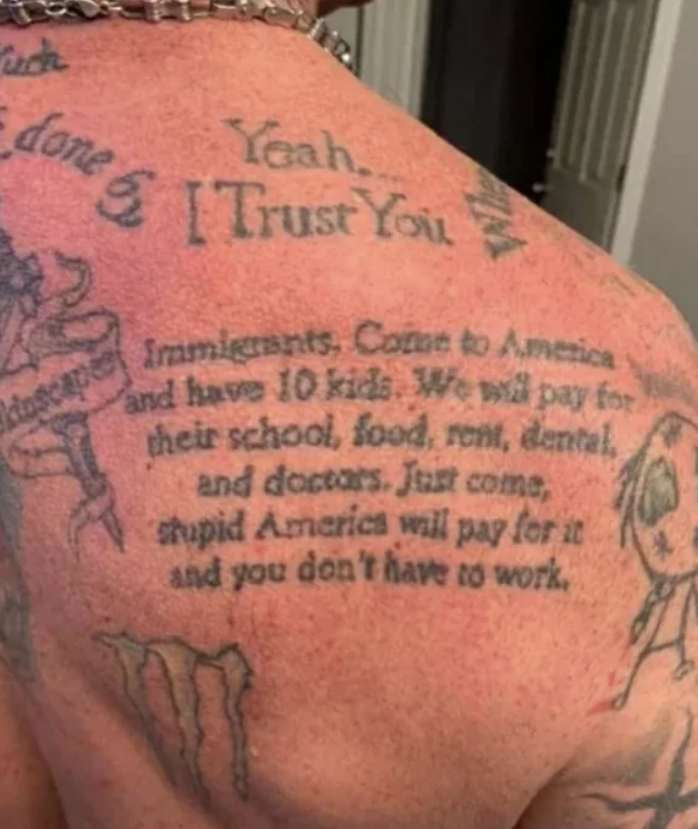 tattoo - uch 112 Yeah. done & Trust You doscape I Immigrants, Coton to America and have 10 kids. We will pay for their school, food, rent, dental, and doctors. Just come, stupid Americs will pay for it and you don't have to work.